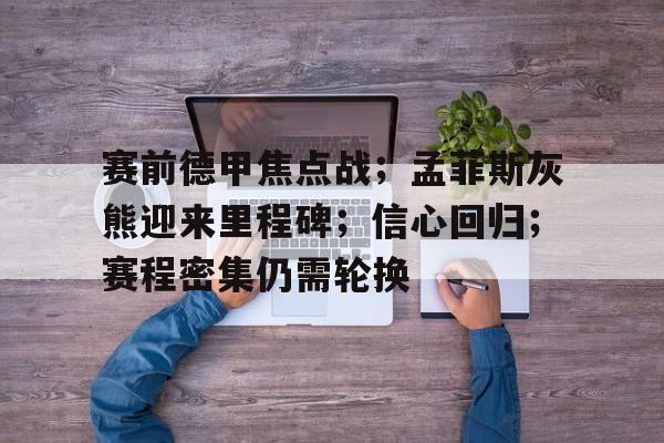 九游礼包-关于赛前德甲焦点战；孟菲斯灰熊迎来里程碑；信心回归；赛程密集仍需轮换的信息
