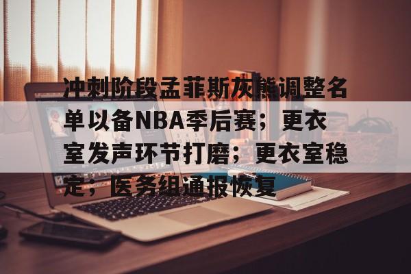 九游游戏攻略-包含冲刺阶段孟菲斯灰熊调整名单以备NBA季后赛；更衣室发声环节打磨；更衣室稳定；医务组通报恢复的词条
