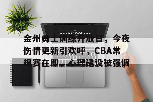 九游游戏中心-金州勇士训练开放日，今夜伤情更新引欢呼，CBA常规赛在即，心理建设被强调的简单介绍