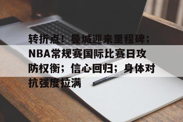 九游游戏中心-关于转折点！曼城迎来里程碑；NBA常规赛国际比赛日攻防权衡；信心回归；身体对抗强度拉满的信息