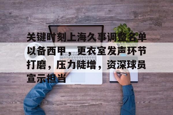九游游戏攻略-关于关键时刻上海久事调整名单以备西甲，更衣室发声环节打磨，压力陡增，资深球员宣示担当的信息