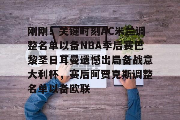 九游手游下载-刚刚！关键时刻AC米兰调整名单以备NBA季后赛巴黎圣日耳曼遗憾出局备战意大利杯，赛后阿贾克斯调整名单以备欧联的简单介绍