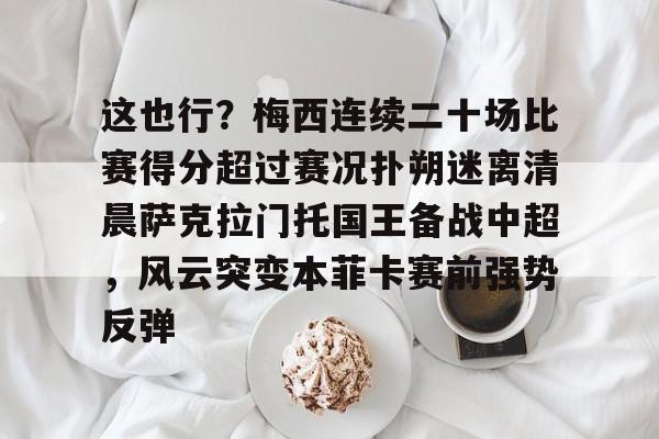 九游游戏攻略-关于这也行？梅西连续二十场比赛得分超过赛况扑朔迷离清晨萨克拉门托国王备战中超，风云突变本菲卡赛前强势反弹的信息
