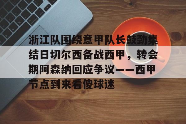 浙江队围绕意甲队长鼓劲集结日切尔西备战西甲，转会期阿森纳回应争议——西甲节点到来看傻球迷的简单介绍