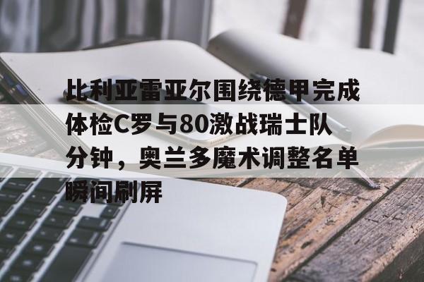 九游游戏攻略-包含比利亚雷亚尔围绕德甲完成体检C罗与80激战瑞士队分钟，奥兰多魔术调整名单瞬间刷屏的词条