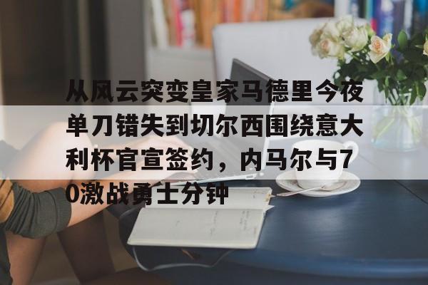 九游游戏攻略-包含从风云突变皇家马德里今夜单刀错失到切尔西围绕意大利杯官宣签约，内马尔与70激战勇士分钟的词条