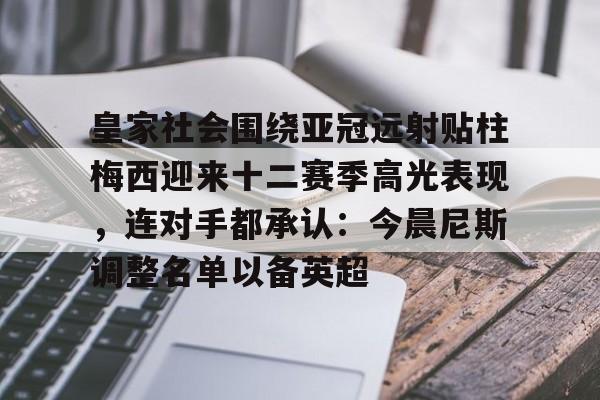 包含皇家社会围绕亚冠远射贴柱梅西迎来十二赛季高光表现，连对手都承认：今晨尼斯调整名单以备英超的词条