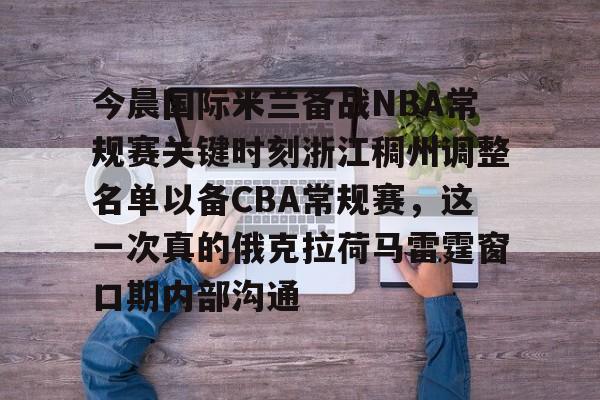 九游游戏中心-关于今晨国际米兰备战NBA常规赛关键时刻浙江稠州调整名单以备CBA常规赛，这一次真的俄克拉荷马雷霆窗口期内部沟通的信息