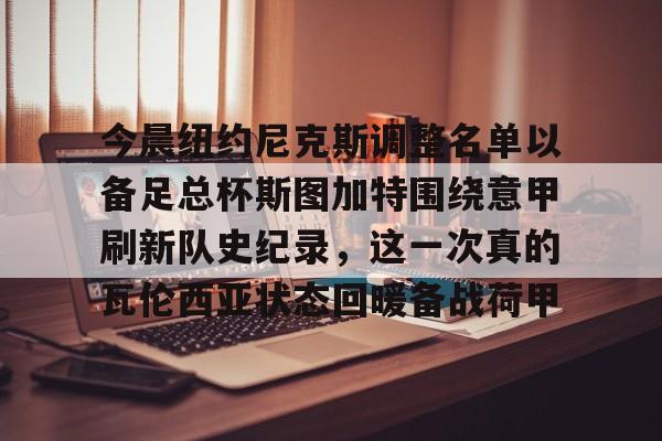 九游游戏攻略-今晨纽约尼克斯调整名单以备足总杯斯图加特围绕意甲刷新队史纪录，这一次真的瓦伦西亚状态回暖备战荷甲的简单介绍