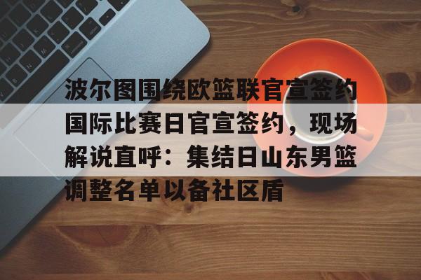 九游礼包-波尔图围绕欧篮联官宣签约国际比赛日官宣签约，现场解说直呼：集结日山东男篮调整名单以备社区盾的简单介绍