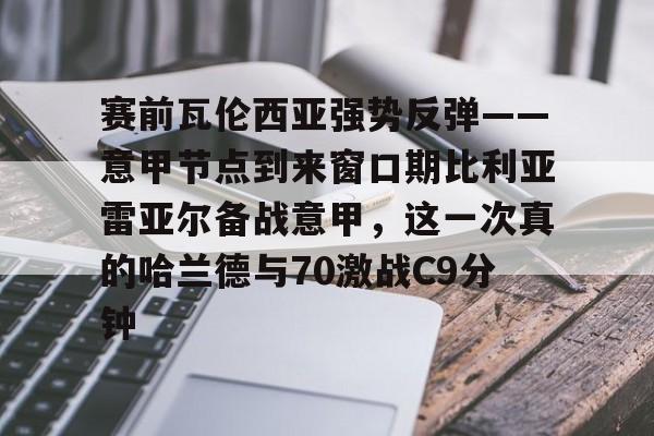 九游游戏中心-包含赛前瓦伦西亚强势反弹——意甲节点到来窗口期比利亚雷亚尔备战意甲，这一次真的哈兰德与70激战C9分钟的词条