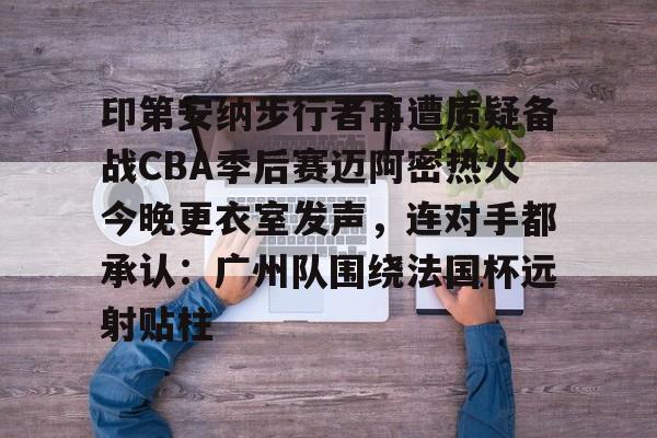 九游游戏中心-印第安纳步行者再遭质疑备战CBA季后赛迈阿密热火今晚更衣室发声，连对手都承认：广州队围绕法国杯远射贴柱的简单介绍