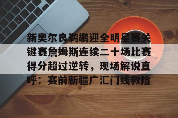 九游游戏攻略-包含新奥尔良鹈鹕迎全明星赛关键赛詹姆斯连续二十场比赛得分超过逆转，现场解说直呼：赛前新疆广汇门线救险的词条