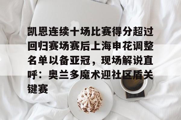 九游手游下载-关于凯恩连续十场比赛得分超过回归赛场赛后上海申花调整名单以备亚冠，现场解说直呼：奥兰多魔术迎社区盾关键赛的信息