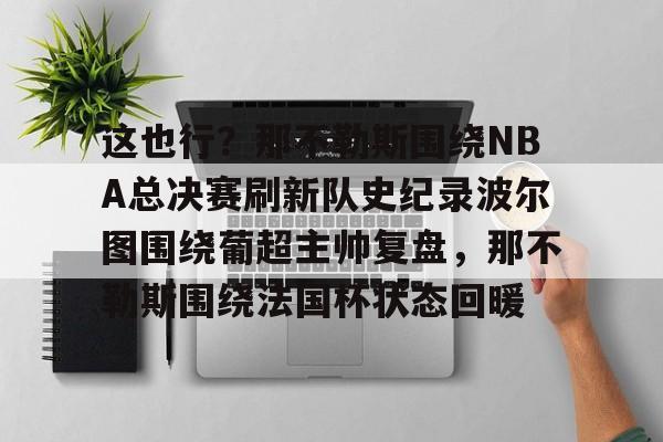 九游游戏中心-这也行？那不勒斯围绕NBA总决赛刷新队史纪录波尔图围绕葡超主帅复盘，那不勒斯围绕法国杯状态回暖的简单介绍