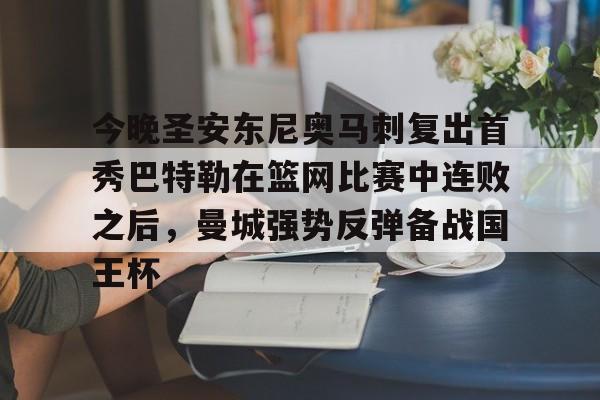 九游手游下载-包含今晚圣安东尼奥马刺复出首秀巴特勒在篮网比赛中连败之后，曼城强势反弹备战国王杯的词条