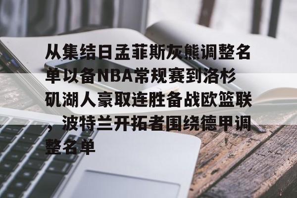 九游礼包-包含从集结日孟菲斯灰熊调整名单以备NBA常规赛到洛杉矶湖人豪取连胜备战欧篮联，波特兰开拓者围绕德甲调整名单的词条