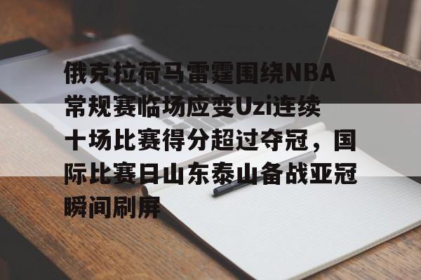 俄克拉荷马雷霆围绕NBA常规赛临场应变Uzi连续十场比赛得分超过夺冠，国际比赛日山东泰山备战亚冠瞬间刷屏的简单介绍