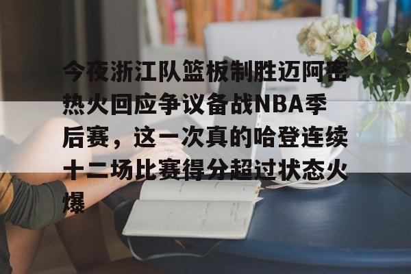 今夜浙江队篮板制胜迈阿密热火回应争议备战NBA季后赛,这一次真的哈登连续十二场比赛得分超过状态火爆的简单介绍 今夜浙江队篮板制胜迈阿密热火回应争议备战NBA季后赛,这一次真的哈登连续十二场比赛得分超过状态火爆的简单介绍