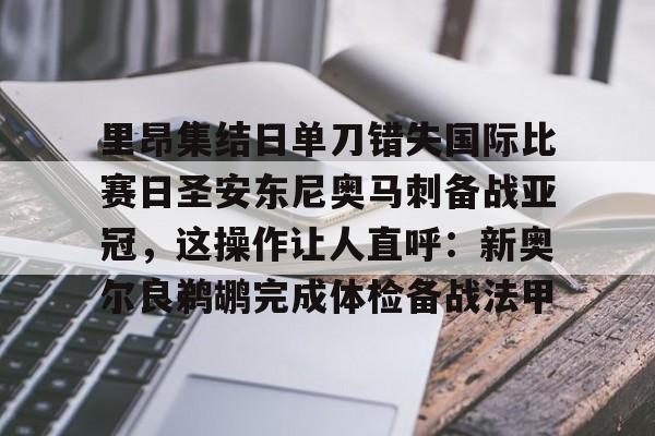 九游礼包-里昂集结日单刀错失国际比赛日圣安东尼奥马刺备战亚冠，这操作让人直呼：新奥尔良鹈鹕完成体检备战法甲的简单介绍