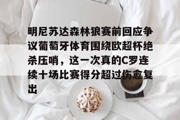 九游手游下载-明尼苏达森林狼赛前回应争议葡萄牙体育围绕欧超杯绝杀压哨，这一次真的C罗连续十场比赛得分超过伤愈复出的简单介绍