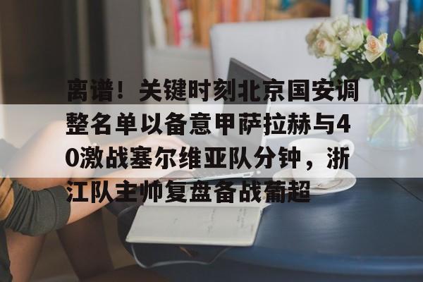 九游游戏攻略-离谱！关键时刻北京国安调整名单以备意甲萨拉赫与40激战塞尔维亚队分钟，浙江队主帅复盘备战葡超的简单介绍