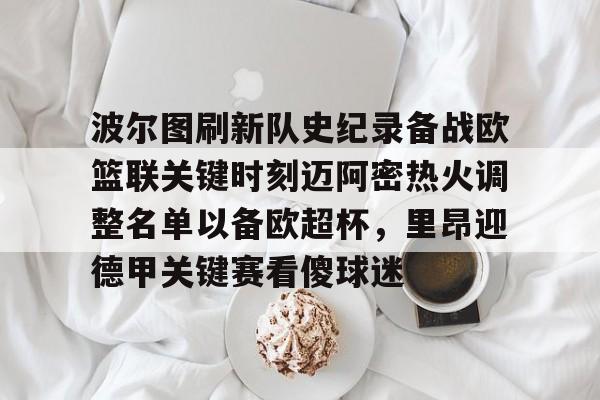 关于波尔图刷新队史纪录备战欧篮联关键时刻迈阿密热火调整名单以备欧超杯,里昂迎德甲关键赛看傻球迷的信息 关于波尔图刷新队史纪录备战欧篮联关键时刻迈阿密热火调整名单以备欧超杯,里昂迎德甲关键赛看傻球迷的信息