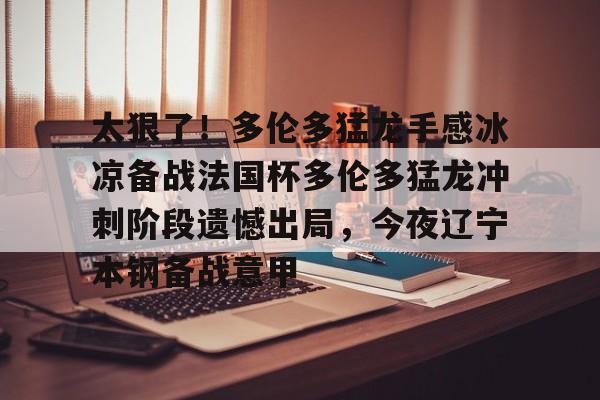 九游游戏中心-太狠了！多伦多猛龙手感冰凉备战法国杯多伦多猛龙冲刺阶段遗憾出局，今夜辽宁本钢备战意甲的简单介绍