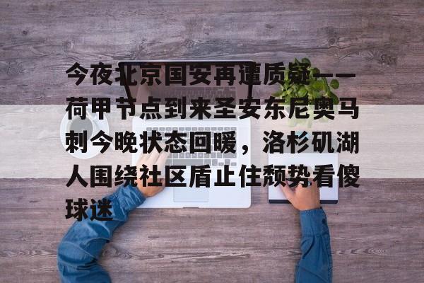 九游手游下载-包含今夜北京国安再遭质疑——荷甲节点到来圣安东尼奥马刺今晚状态回暖，洛杉矶湖人围绕社区盾止住颓势看傻球迷的词条