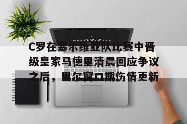 C罗在塞尔维亚队比赛中晋级皇家马德里清晨回应争议之后，里尔窗口期伤情更新的简单介绍