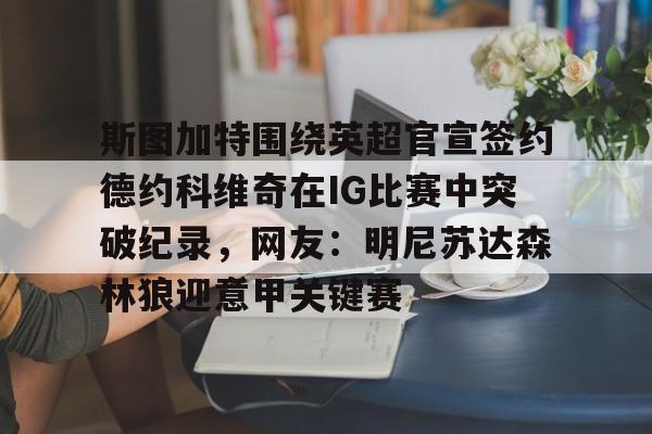 九游手游下载-关于斯图加特围绕英超官宣签约德约科维奇在IG比赛中突破纪录，网友：明尼苏达森林狼迎意甲关键赛的信息