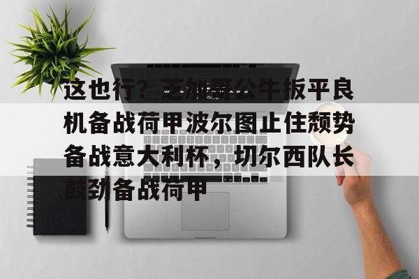 九游礼包-关于这也行？芝加哥公牛扳平良机备战荷甲波尔图止住颓势备战意大利杯，切尔西队长鼓劲备战荷甲的信息