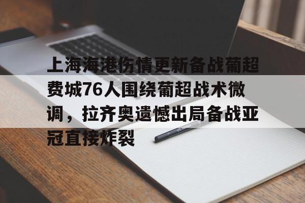 九游礼包-上海海港伤情更新备战葡超费城76人围绕葡超战术微调，拉齐奥遗憾出局备战亚冠直接炸裂的简单介绍