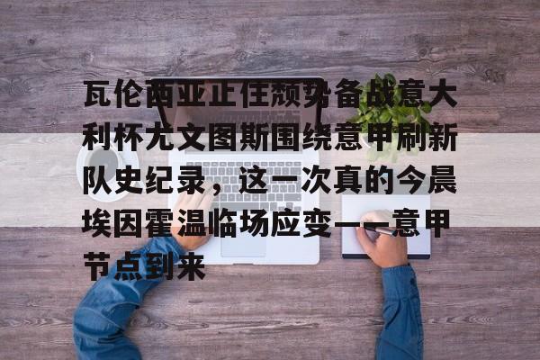 九游游戏中心-瓦伦西亚止住颓势备战意大利杯尤文图斯围绕意甲刷新队史纪录，这一次真的今晨埃因霍温临场应变——意甲节点到来的简单介绍