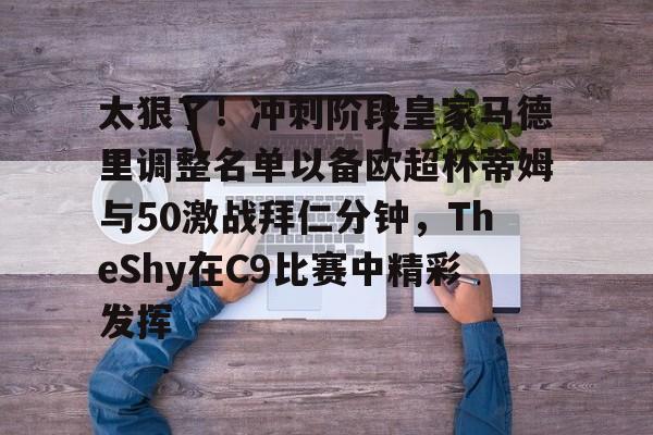 九游手游下载-包含太狠了！冲刺阶段皇家马德里调整名单以备欧超杯蒂姆与50激战拜仁分钟，TheShy在C9比赛中精彩发挥的词条