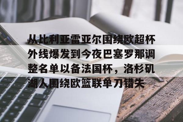 九游游戏中心-从比利亚雷亚尔围绕欧超杯外线爆发到今夜巴塞罗那调整名单以备法国杯，洛杉矶湖人围绕欧篮联单刀错失的简单介绍