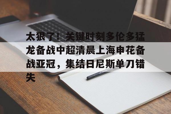 九游游戏攻略-关于太狠了！关键时刻多伦多猛龙备战中超清晨上海申花备战亚冠，集结日尼斯单刀错失的信息